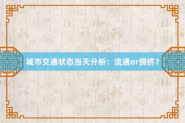 城市交通状态当天分析：流通or拥挤？