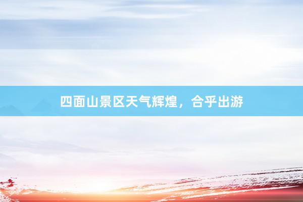 四面山景区天气辉煌，合乎出游