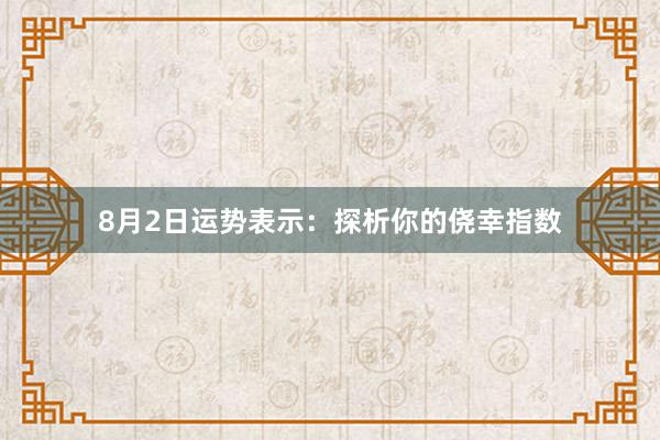 8月2日运势表示：探析你的侥幸指数